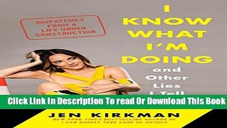 [Download] I Know What I m Doing -- and Other Lies I Tell Myself: Dispatches from a Life Under