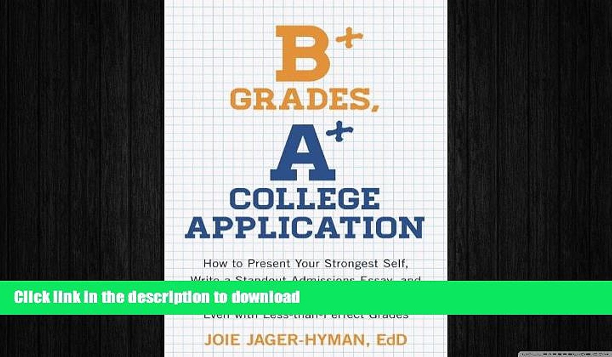 READ PDF B+ Grades, A+ College Application: How to Present Your Strongest Self, Write a Standout