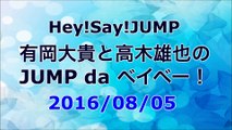 【2016/08/05】Hey!Say!JUMP 有岡大貴と高木雄也のJUMP da ベイベー！