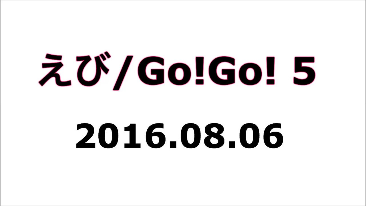 【2016/08/06】えび／GoGo 5