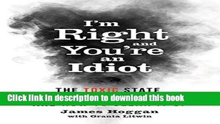 [Popular] I m Right and Youâ€™re an Idiot: The Toxic State of Public Discourse and How to Clean it