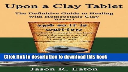 [Download] Upon a Clay Tablet, The Definitive Guide to Healing with Homeostatic Clay, Volume I