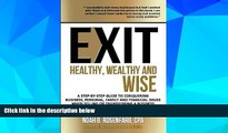 READ FREE FULL  Exit: Healthy, Wealthy and Wise - A Step-By-Step Guide to Conquering Business,
