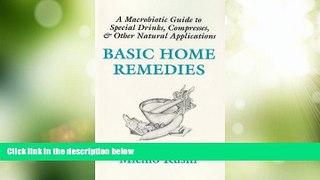 Full [PDF] Downlaod  Basic Home Remedies : A Macrobiotic Guide to Special Drinks, Compresses,