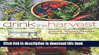 [Popular] Drink the Harvest: Making and Preserving Juices, Wines, Meads, Teas, and Ciders