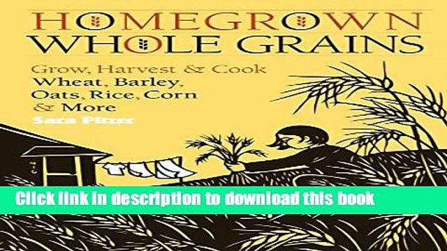 [Download] Homegrown Whole Grains: Grow, Harvest, and Cook Wheat, Barley, Oats, Rice, Corn and