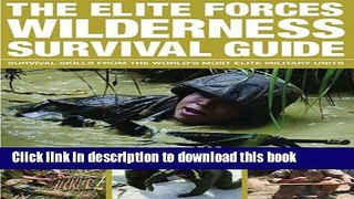 [Popular Books] The Elite Forces Wilderness Survival Guide: Survival Skills from the World s Most
