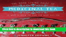 [Popular] The Good Living Guide to Medicinal Tea: 50 Ways to Brew the Cure for What Ails You