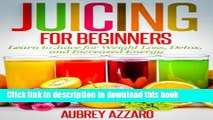 [Popular] JUICING FOR BEGINNERS: Learn to Juice for Weight Loss, Detox, and Increased Energy