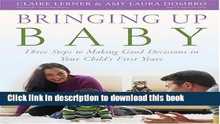Ebook Bringing Up Baby: Three Steps to Making Good Decisions in Your Child s First Years Full