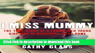 Ebook I Miss Mummy: The true story of a frightened young girl who is desperate to go home Free