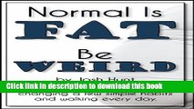 [PDF] Normal is Fat; Be Weird. How I lost 40 pounds by changing a few simple habits and walking