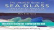 [Popular] The Ultimate Guide to Sea Glass: Finding, Collecting, Identifying, and Using the Ocean s