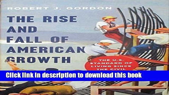 [Download] The Rise and Fall of American Growth: The U.S. Standard of Living since the Civil War