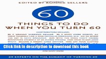 [Popular Books] Sixty Things to Do When You Turn Sixty: 60 Experts on the Subject of Turning 60