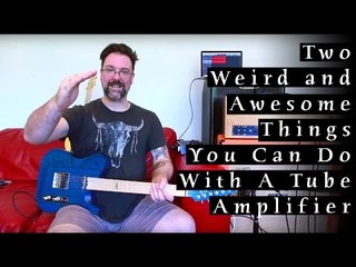 Two Weird & Awesome Things You Can Do With A Tube Amplifier