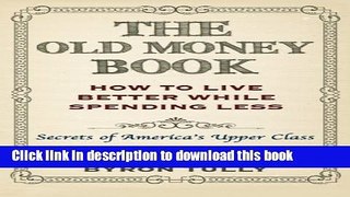 [Popular] The Old Money Book: How To Live Better While Spending Less: Secrets of America s Upper