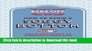 [Download] The Great British Bake Off: How to Avoid a Soggy Bottom: and Other Secrets to Achieving