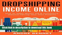 [Popular] ONLINE DROPSHIPPING INCOME 2016: How To Make Money Via E-Commerce  Without Having Your