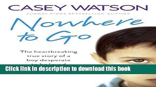 [Popular Books] Nowhere to Go: The heartbreaking true story of a boy desperate to be loved Full