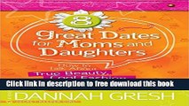 [Download] 8 Great Dates for Moms and Daughters: How to Talk About True Beauty, Cool Fashion,