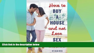 Full [PDF] Downlaod  How To Buy A House And Not Lose Sex: How to Find the Best House, Make the