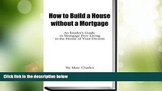 Full [PDF] Downlaod  How to Build a House without a Mortgage - An Insider s Guide to Mortgage Free