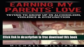 [Download] Earning My Parents  Love: Trying to Grow Up in Alcoholism, Violence   Dysfunction