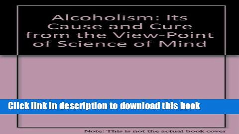 [Popular Books] Alcoholism: Its Cause and Cure from the View-Point of Science of Mind Full Online
