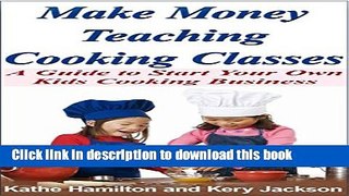 [Popular] Make Money Teaching Cooking Classes: A Guide to Starting Your Own Kids Cooking Business