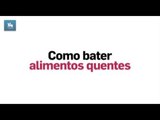 Como bater alimentos quentes