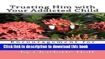 [Popular Books] Trusting Him with Your Addicted Child: Encouragement for Parents of Addicts