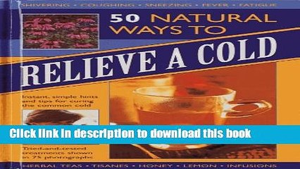 [Popular] 50 Natural Ways to Relieve a Cold: Instant, simple hints and tips for curing the common