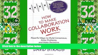 Big Deals  How to Make Collaboration Work: Powerful Ways to Build Consensus, Solve Problems, and