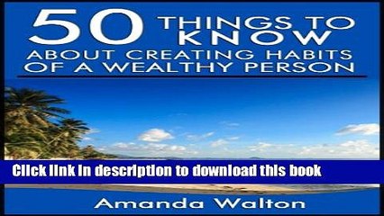 [Download] 50 Things to Know About Creating Habits of a Wealthy Person: Learn the Things Wealthy