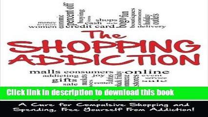 [Download] The Shopping Addiction: A Cure for Compulsive Shopping  and Spending to Free Yourself