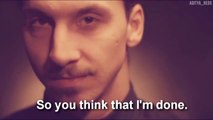 I am Zlatan Ibrahimovic,So You Think That I'm Done?