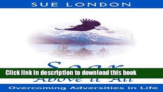 [Popular] Soar Above it All: Overcoming Adversities in Life Paperback Free