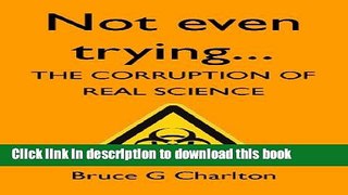 [Download] Not Even Trying: The Corruption of Real Science Paperback Free