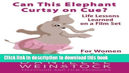 [Download] Can This Elephant Curtsy on Cue?: Life Lessons Learned on a Film Set for Women in