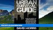 Must Have  Urban Survival Guide: Learn The Secrets Of Urban Survival To Keep You Alive After