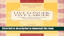 [Download] Live Longer, Live Larger: A Holistic Approach for Cancer Patients and Their Families: A