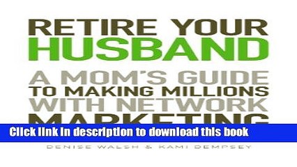 [Download] Retire Your Husband: A Mom s Guide To Making Millions With Network Marketing Kindle Free