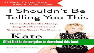 [Popular Books] I Shouldn t Be Telling You This: How to Ask for the Money, Snag the Promotion, and