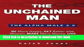[Popular] The Unchained Man: The Alpha Male 2.0: Be More Happy, Make More Money, Get Better with