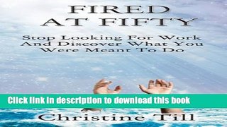 [Popular] Fired at Fifty: Stop Looking for Work and Discover What You Were Meant to Do Kindle