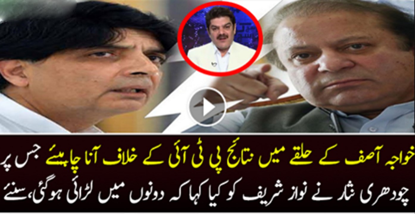 Khawaja Asif k Halke Mai Nataj PTI K Khilaf ane Chaheye Jas Par Ch Nisar Ne  Nawaz Shareef ko Kiya Kaha