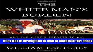 The White Man s Burden: Why the West s Efforts to Aid the Rest Have Done So Much Ill and So Little