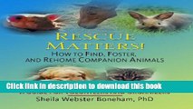[Popular Books] Rescue Matters!: How to Find, Foster, and Rehome Companion Animals: A Guide to