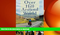 READ BOOK  Over The Hill And Around The World: A Baby Boomer s Ride To The End Of The Earth FULL